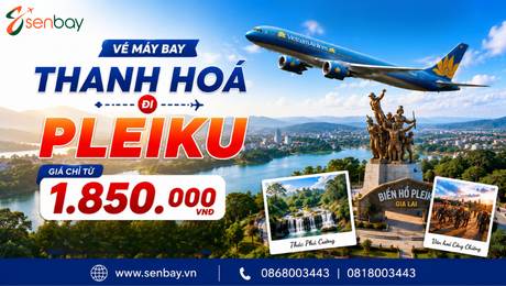 Vé máy bay Thanh Hoá đi Pleiku trọn gói hành lý, xuất hóa đơn nhanh chóng tại đại lý vé máy bay Senbay